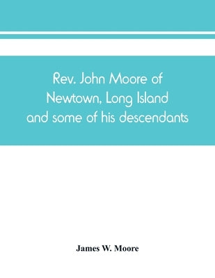 Rev. John Moore of Newtown, Long Island, and some of his descendants by W. Moore, James