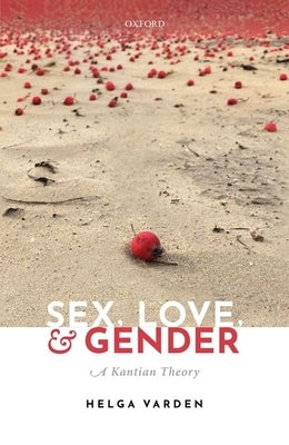 Sex, Love, and Gender: A Kantian Theory by Varden, Helga