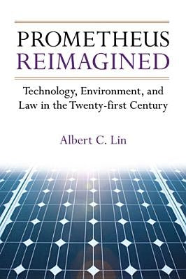 Prometheus Reimagined: Technology, Environment, and Law in the Twenty-First Century by Lin, Albert C.
