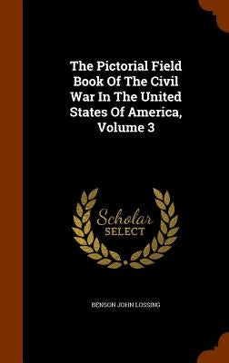 The Pictorial Field Book Of The Civil War In The United States Of America, Volume 3 by Lossing, Benson John