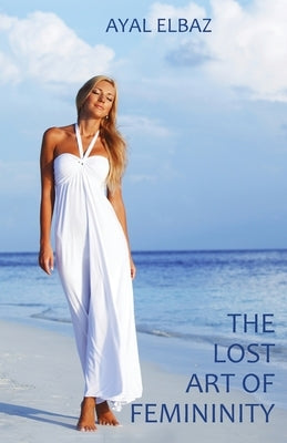 The Lost Art of Femininity by Elbaz, Ayal