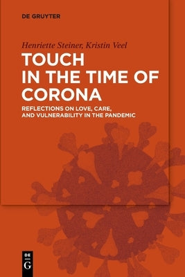 Touch in the Time of Corona: Reflections on Love, Care, and Vulnerability in the Pandemic by Steiner, Henriette