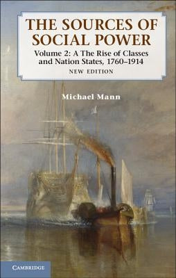 The Sources of Social Power: Volume 2, the Rise of Classes and Nation-States, 1760-1914 by Mann, Michael