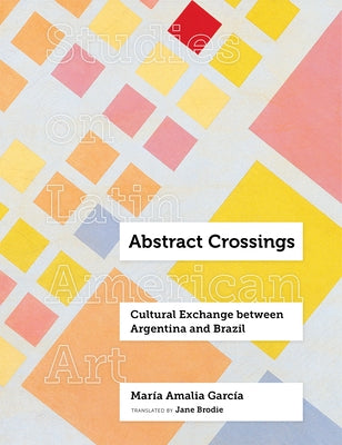 Abstract Crossings: Cultural Exchange Between Argentina and Brazil by García, María Amalia