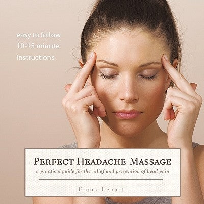 Perfect Headache Massage: A Practical Guide for the Relief and Prevention of Head Pain by Lenart, Frank