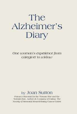 The Alzheimer's Diary: One Woman's Experience from Caregiver to Widow by Sutton, Joan