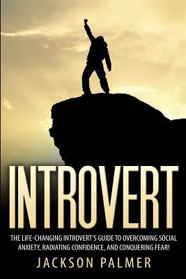 Introvert: The Life-Changing Introvert's Guide to Overcoming Social Anxiety, Radiating Confidence, and Conquering Fear! by Palmer, Jackson