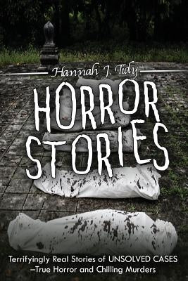 Horror Stories: Terrifyingly Real Stories of Unsolved Cases - True Horror and Chilling Murders by Tidy, Hannah