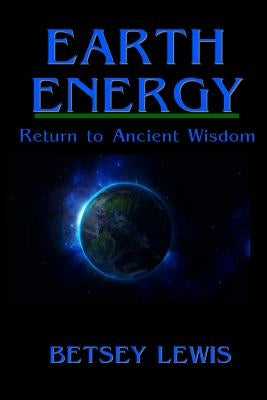 Earth Energy: Return to Ancient Wisdom by Lewis, Betsey