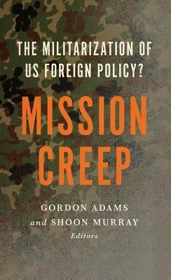 Mission Creep: The Militarization of Us Foreign Policy? by Adams, Gordon