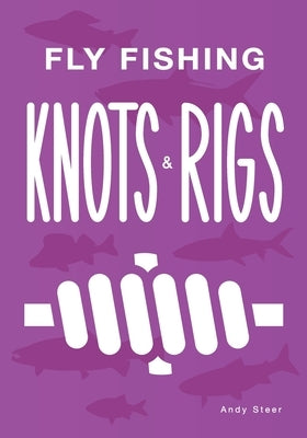 Fly Fishing Knots And Rigs by Steer, Andy
