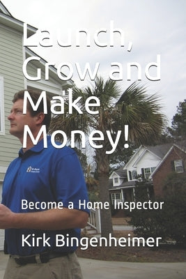 Launch, Grow and Make Money!: Become a Home Inspector by Bingenheimer, Kirk