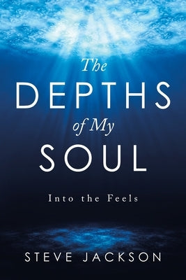 The Depths of My Soul: Into the Feels by Jackson, Steve