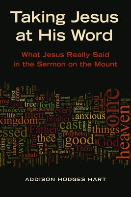 Taking Jesus at His Word: What Jesus Really Said in the Sermon on the Mount by Hart, Addison H.