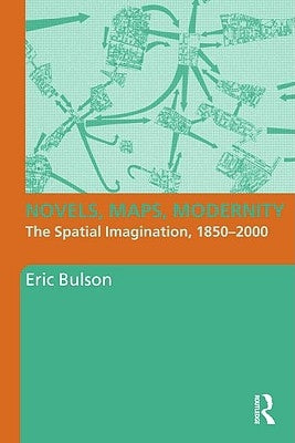 Novels, Maps, Modernity: The Spatial Imagination, 1850-2000 by Bulson, Eric