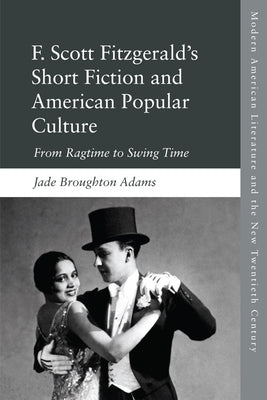F. Scott Fitzgerald's Short Fiction: From Ragtime to Swing Time by Adams, Jade Broughton