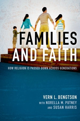 Families and Faith: How Religion Is Passed Down Across Generations by Bengtson, Vern L.