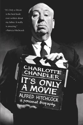 It's Only a Movie: Alfred Hitchcock: A Personal Biography by Chandler, Charlotte