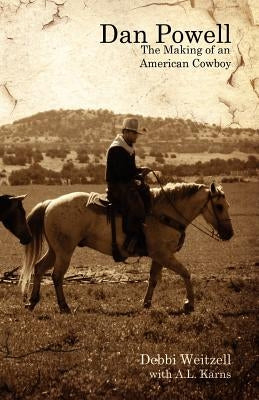 Dan Powell: The Making of an American Cowboy by Weitzell, Debbie