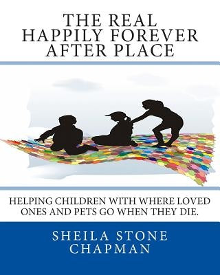 The Real Happily Forever After Place: helping children with where a loved one or pet goes when they die by Chapman, Sheila Stone