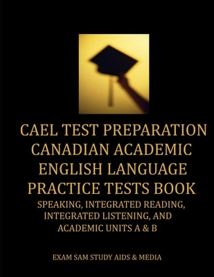 CAEL Test Preparation Canadian Academic English Language Practice Tests Book: Speaking, Integrated Reading, Integrated Listening, and Academic Units A by Exam Sam