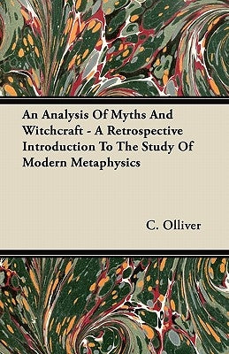An Analysis of Myths and Witchcraft - A Retrospective Introduction to the Study of Modern Metaphysics by Olliver, C.