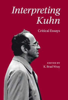 Interpreting Kuhn: Critical Essays by Wray, K. Brad