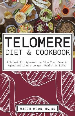 The Telomere Diet and Cookbook: A Scientific Approach to Slow Your Genetic Aging and Live a Longer, Healthier Life by Moon, Maggie