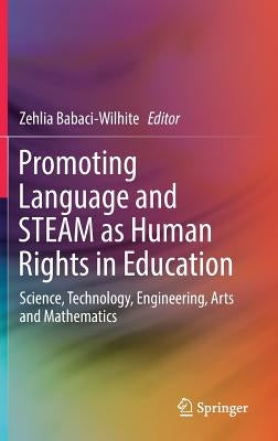 Promoting Language and Steam as Human Rights in Education: Science, Technology, Engineering, Arts and Mathematics by Babaci-Wilhite, Zehlia