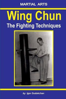 Wing Chun - The Fighting Techniques by Dudukchan, Igor