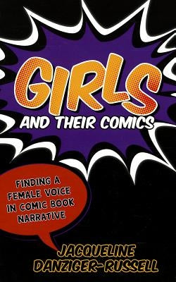 Girls and Their Comics: Finding a Female Voice in Comic Book Narrative by Danziger-Russell, Jacqueline