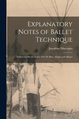 Explanatory Notes of Ballet Technique: Embracing Bar Exercises, Port De Bras, Adagio and Allegro by Mascagno, Josephine