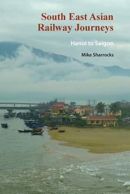 South East Asian Railway Journeys: Hanoi to Saigon by Sharrocks, Mike