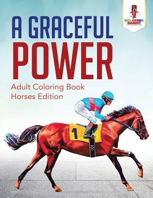 A Graceful Power: Adult Coloring Book Horses Edition by Coloring Bandit
