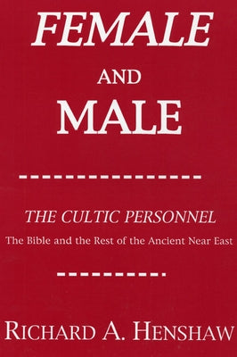 Female and Male: The Cultic Personnel: The Bible and the Rest of the Ancient Near East by Henshaw, Richard A.