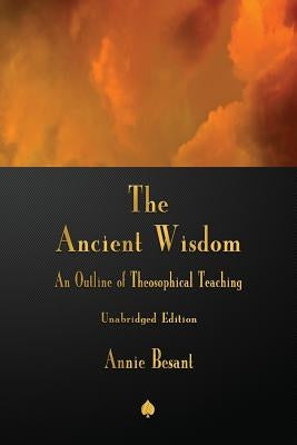 The Ancient Wisdom: An Outline of Theosophical Teaching by Besant, Annie