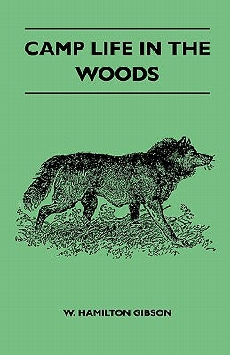 Camp Life in the Woods and the Tricks of Trapping and Trap Making - Containing Comprehensive Hints on Camp Shelter, Log Huts, Bark Shanties, Woodland by Gibson, W. Hamilton