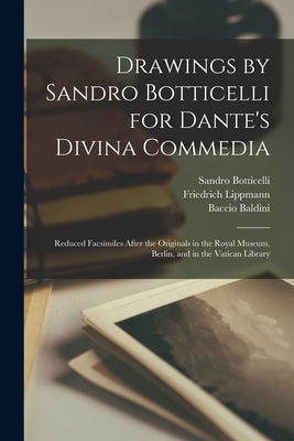 Drawings by Sandro Botticelli for Dante's Divina Commedia: Reduced Facsimiles After the Originals in the Royal Museum, Berlin, and in the Vatican Libr by Botticelli, Sandro 1444 or 5-1510