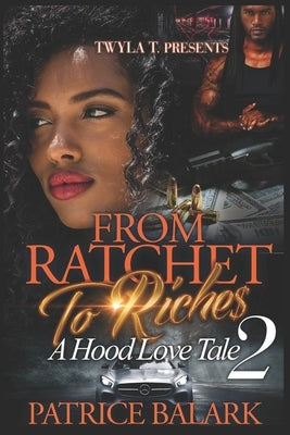 From Ratchet To Riches 2: A Hood Love Tale by Balark, Patrice