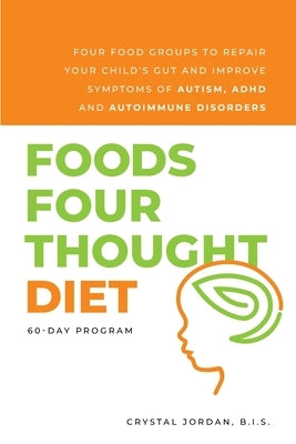 Foods Four Thought Diet: Four Food Groups to Repair Your Child's Gut and Improve Symptoms of Autism, ADHD and Autoimmune Disorders by Jordan B. I. S., Crystal