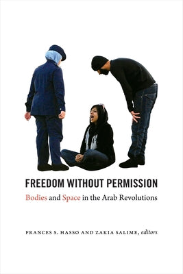 Freedom Without Permission: Bodies and Space in the Arab Revolutions by Hasso, Frances S.