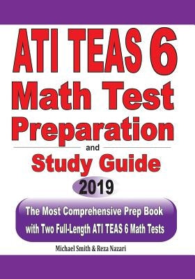 ATI TEAS 6 Math Test Preparation and study guide: The Most Comprehensive Prep Book with Two Full-Length ATI TEAS Math Tests by Smith, Michael