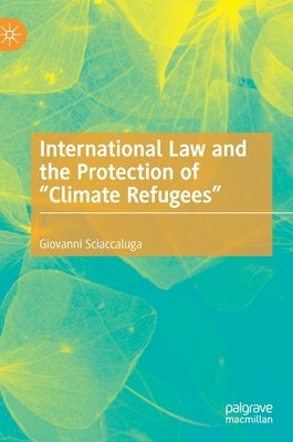 International Law and the Protection of "Climate Refugees" by Sciaccaluga, Giovanni