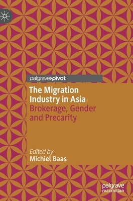 The Migration Industry in Asia: Brokerage, Gender and Precarity by Baas, Michiel