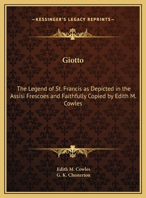 Giotto: The Legend of St. Francis as Depicted in the Assisi Frescoes and Faithfully Copied by Edith M. Cowles by Cowles, Edith M.