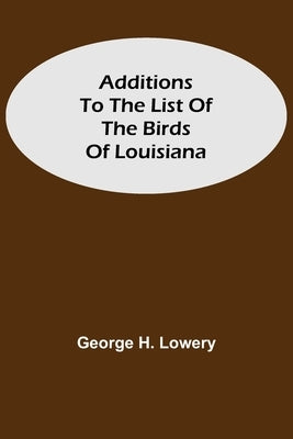 Additions to the List of the Birds of Louisiana by H. Lowery, George