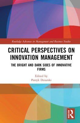 Critical Perspectives on Innovation Management: The Bright and Dark Sides of Innovative Firms by Dziurski, Patryk