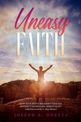 Uneasy Faith: How to Survive Religious Trauma without Sacrificing Spirituality by Hunter, C. Roy