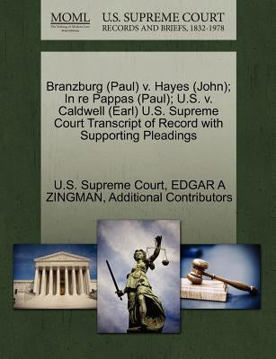 Branzburg (Paul) V. Hayes (John); In Re Pappas (Paul); U.S. V. Caldwell (Earl) U.S. Supreme Court Transcript of Record with Supporting Pleadings by Zingman, Edgar A.