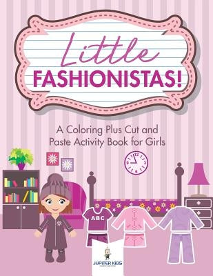 Little Fashionistas! A Coloring Plus Cut and Paste Activity Book for Girls by Jupiter Kids